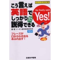 こう言えば英語でしっかり説得できる　Ｈｅ　ｆｉｎａｌｌｙ　ｓａｉｄ　“Ｙｅｓ！”