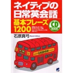 ネイティブの日常英会話基本フレーズ１２００　辞書にのっていないネイティブフレーズ集　スピーキング＆リスニングの力がつく！