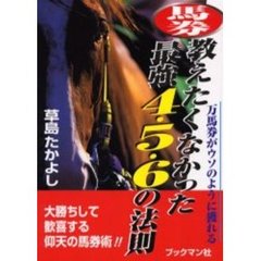 馬券教えたくなかった最強４・５・６の法則　万馬券がウソのように獲れる　大勝ちして歓喜する仰天の馬券術！！