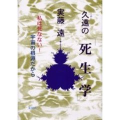 久遠の「死生学」　私は死なない！宇宙の根源だから