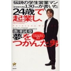 ２４歳で起業し、夢をつかんだ男　伝説の学生営業マン（学生時代月収１３０万円）が書いた