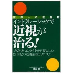 イントラレーシックで近視が治る！　世界一の症例数　メガネ＆コンタクトを不要にした２１世紀の近視治療テクノロジー