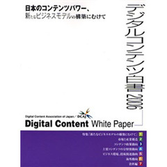 デジタルコンテンツ白書　２００６　日本のコンテンツパワー、新たなビジネスモデルの構築にむけて