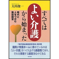 すべてはよい介護から始まった　時代と人をつかむ施設経営