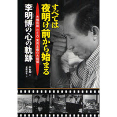 すべては夜明け前から始まる　大韓民国ＣＥＯ実用主義の大統領　李明博の心の軌跡