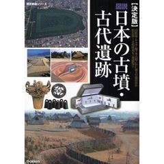 図説日本の古墳・古代遺跡　決定版　高松塚・キトラ・藤ノ木古墳・伝仁徳天皇陵のほか旧石器～古墳時代を一挙総覧！！