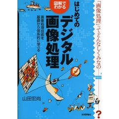 はじめてのデジタル画像処理　図解でわかる　画像処理技術を基礎から体系的に学べる　「画像処理」ってどんなしくみなの…？