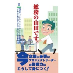 総務の山田です。　今、企業に必要なプロジェクトリーダーの影響力はこうして身につく！