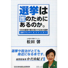 選挙は誰のためにあるのか。　１００の質問で解き明かす日本の選挙　選挙プランナー×ツイッター