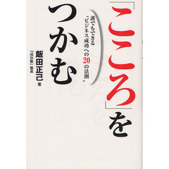 「こころ」をつかむ　誰でもできる“ビジネス成功への２０の法則”