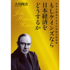 もしケインズなら日本経済をどうするか　日本を復活させる２１世紀の経済学