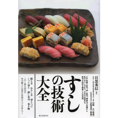 すしの技術大全　江戸前握り寿司、押し寿司、棒寿司の知識から魚のおろし方まで、日本の伝統的な寿司の技術を網羅した決定版