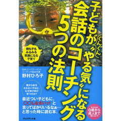 子どもがぐんぐん“やる気”になる会話のコーチング５つの法則　親も子もみるみる笑顔になる子育て