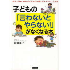 子どもの「言わないとやらない！」がなくなる本　自分で決め、自分からやる心を育てるちょっとした方法