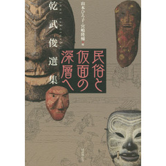 民俗と仮面の深層へ　乾武俊選集