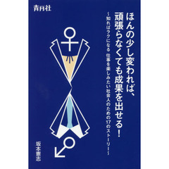 ほんの少し変われば、頑張らなくても成果を出せる！　知ればラクになる仕事を楽しみたい社会人のための１７のストーリー