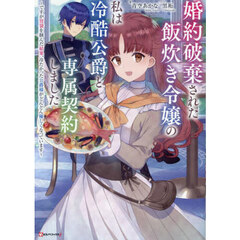 婚約破棄された飯炊き令嬢の私は冷酷公爵と専属契約しました　ですが胃袋を掴んだ結果、冷たかった公爵様がどんどん優しくなっています