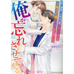 俺が忘れさせてやる　冷徹な心臓外科医は、大失恋した彼女を交際０日婚でひたすら甘く包み込む