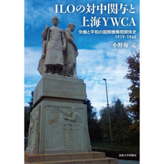 ＩＬＯの対中関与と上海ＹＷＣＡ　労働と平和の国際機構間関係史１９１９－１９４６