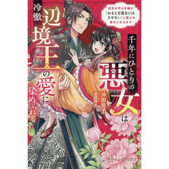 千年にひとりの悪女は冷徹辺境王の愛に染められる　厄災を呼ぶ令嬢が「おまえを悪女にはさせない」と娶られ幸せになるまで