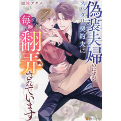 偽装夫婦のはずが、スパダリ契約夫に毎晩翻弄されています
