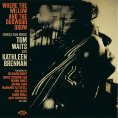 ホエア・ザ・ウィロウ・アンド・ザ・ドッグウッド・グロウ　－　ワーズ・アンド・ミュージック・バイ・トム・ウェイツ・アンド・キャスリーン・ブレナン