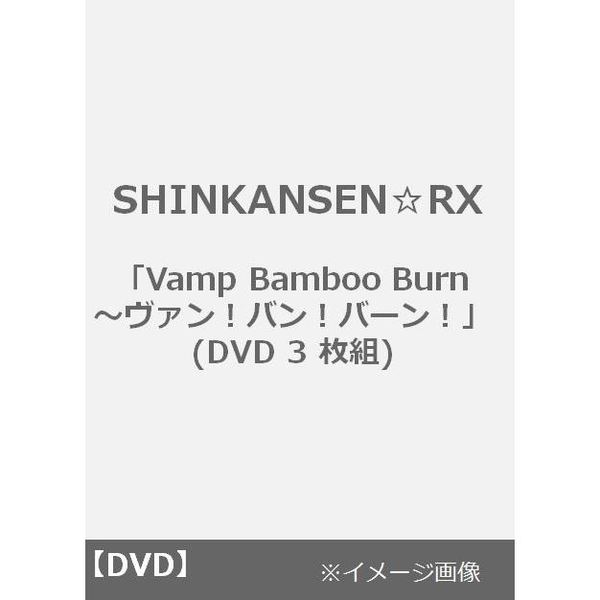 SHINKANSEN☆RX「Vamp Bamboo Burn～ヴァン！バン！バーン！」(DVD 3 枚組)（ＤＶＤ）