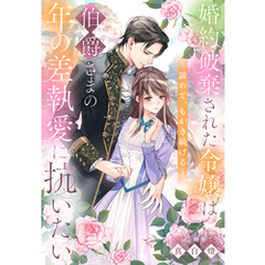 婚約破棄された令嬢は伯爵さまの年の差執愛に抗いたい～諦めて、もがき続ける～