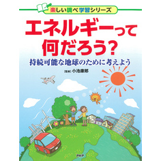 エネルギーって何だろう？ 持続可能な地球のために考えよう