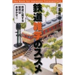 鉄道雑学のススメ　Ｔｈｅ　ｂｏｏｋ　ｆｏｒ　Ｊａｐａｎｅｓｅ　ｔｒａｉｎｓｐｏｔｔｅｒｓ　鉄道に関する疑問はおまかせ！！