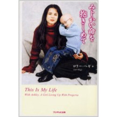 みじかい命を抱きしめて　Ｔｈｉｓ　ｉｓ　ｍｙ　ｌｉｆｅ　Ｗｉｔｈ　Ａｓｈｌｅｙ，ａ　ｇｉｒｌ　ｌｉｖｉｎｇ　ｕｐ　ｗｉｔｈ　ｐｒｏｇｅｒｉａ