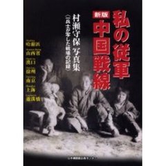 私の従軍中国戦線　一兵士が写した戦場の記録　村瀬守保写真集　新版