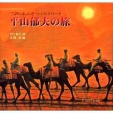 平山郁夫の旅　「仏教伝来」の道－シルクロード