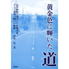黄金色に輝いた道　大学病院で発生した医療事故そして家族の戦いの軌跡