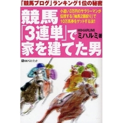 競馬「３連単」で家を建てた男　「競馬ブログ」ランキング１位の秘密　小遣い３万円のサラリーマンが伝授する「軸馬２頭絞り」で１０万馬券をゲットする法！！
