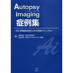 Ａｕｔｏｐｓｙ　ｉｍａｇｉｎｇ症例集　死亡時画像診断のための読影マニュアル