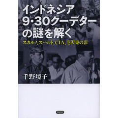 インドネシア９・３０クーデターの謎を解く　スカルノ、スハルト、ＣＩＡ、毛沢東の影
