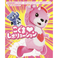 こぐま・レボリューション　北海道応援キャラクターコアックマ＆アックマ公式ファンブック