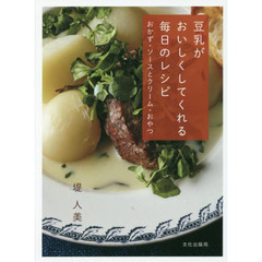 豆乳がおいしくしてくれる毎日のレシピ おかず・ソースとクリーム・おやつ