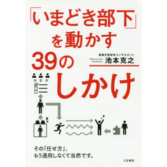 「いまどき部下」を動かす39のしかけ: その「任せ方」、もう通用しなくて当然です。