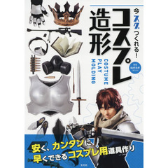 今スグつくれる！コスプレ造形　安く、カンタンに早くできるコスプレ用道具作り