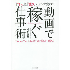 「作る」と「使う」の２つで変わる動画で稼ぐ仕事術　Ｚｏｏｍ、ＹｏｕＴｕｂｅ時代の新しい働き方