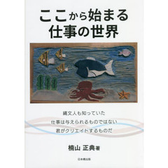 ここから始まる仕事の世界　縄文人も知っていた仕事は与えられるものではない君がクリエイトするものだ