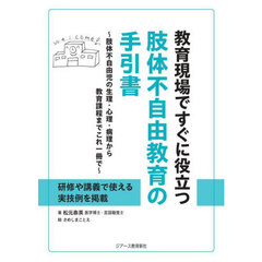 教育現場ですぐに役立つ肢体不自由教育の手引書　肢体不自由児の生理・心理・病理から教育課程までこれ一冊で