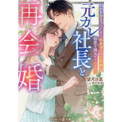 元カレ社長と再会婚　別れを突きつけたのに、執着強めの旦那様が初恋を諦めてくれません