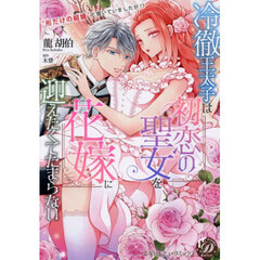 冷徹王太子は初恋の聖女を花嫁に迎えたくてたまらない　“形だけの結婚”と聞いてましたが！？