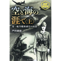 空と海の涯で　第一航空艦隊副官の回想　上　新装解説版