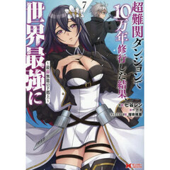 超難関ダンジョンで１０万年修行した結果、世界最強に　最弱無能の下剋上　７