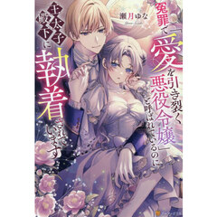 冤罪で「愛を引き裂く悪役令嬢」と呼ばれているのに王太子殿下に執着されています
