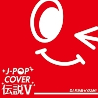J-POP COVER 伝説 V Mixed by DJ FUMI★YEAH！